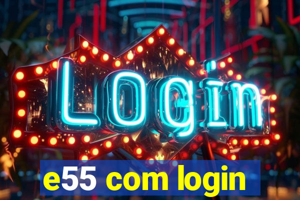 e55 com login